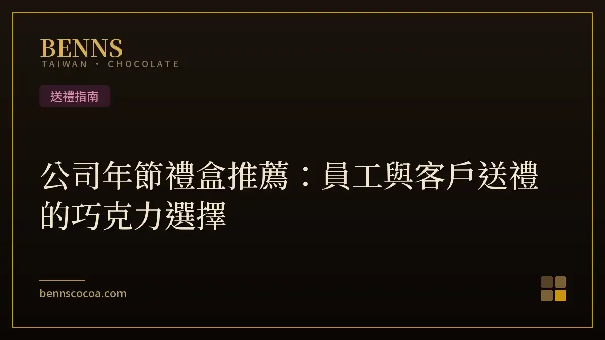 公司年節禮盒推薦：員工與客戶送禮的巧克力選擇