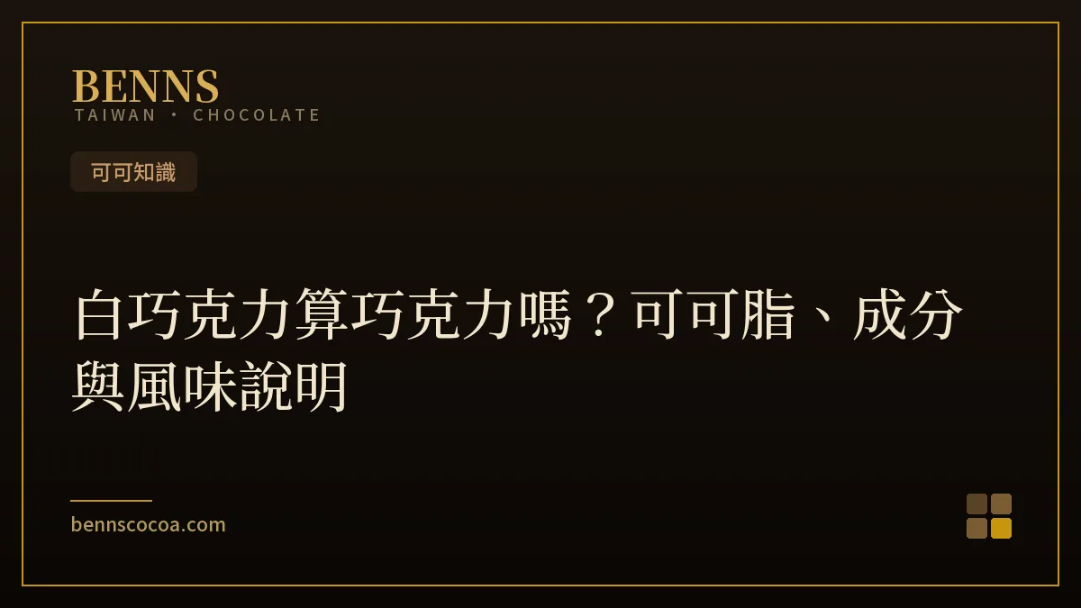 白巧克力算巧克力嗎：可可脂、成分與風味說明